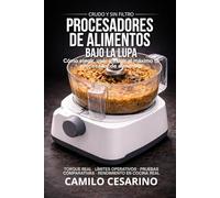 Procesadores de Alimentos Bajo la Lupa: Cómo elegir, usar y exigir al máximo tu procesador de alimentos (Crudo y Sin Filtro)