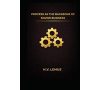 Process As the Backbone Of Sound Business: A Set of Practical Executive Guides to Process Improvement That Actually Works (The Disclipline of Better)
