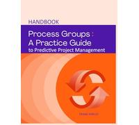 Process Groups Handbook: A Practice Guide to Predictive Project Management