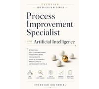 Process Improvement Specialist and Artificial Intelligence: A Practical Self-Learning Course for Mapping Work, Finding Waste, Using AI Responsibly, ... Skills and Artificial Intelligent Series)