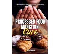 Processed Food Addiction Cure: A Beginner's 3-Week Step-by-Step Guide with Sample Curated Recipes