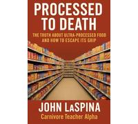 Processed To Death: The Truth About Ultra-Processed Food and How to Escape Its Grip (The Carnivore Teacher Series)