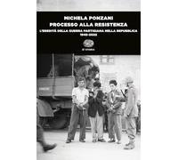 Processo alla Resistenza. L’eredità della guerra partigiana nella Repubblica (1945-2022) (Einaudi tascabili. Storia)