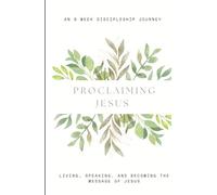 PROCLAIMING JESUS: An 8 Week Discipleship Journey of Living, Speaking, and Becoming the Message of Jesus