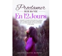 Proclamer sur sa vie en 12 jours: Comment utiliser le pouvoir de la langue avec la parole de Dieu dans 12 domaines de la vie pour mener une vie de victoire et de gloire