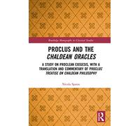 Proclus and the Chaldean Oracles: A Study on Proclean Exegesis, with a Translation and Commentary of Proclus’ Treatise On Chaldean Philosophy (Routledge Monographs in Classical Studies)