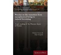 Proclus on the transition from metaphysical being to natural becoming: A new reading of the Platonic theory of Forms: 23 (Gorgias Studies in Classical and Late Antiquity)