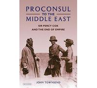 Proconsul to the Middle East: Sir Percy Cox and the End of Empire