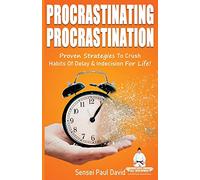 Procrastinating Procrastination: Proven Strategies To Crush Habits Of Delay & Indecision For Life: 2 (Sensei Self Development Series)