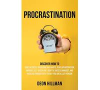 Procrastination: Discover How to Cure Laziness, Overcome Bad Habits, Develop Motivation, Improve Self-Discipline, Adopt a Success Mindset, and Increase Productivity, Even If You Are a Lazy Person