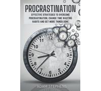 Procrastination: Effective Strategies to Overcome Procrastination, Change Time Wasting Habits and Get More Things Done
