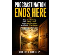 PROCRASTINATION ENDS HERE: Stop Overthinking, Start Taking Action, Build Self-Discipline, and Finish What Matters