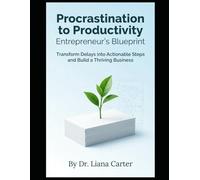 Procrastination to Productivity: Entrepreneur's Blueprint: Transform Delays into Actionable Steps and Build a Thriving Business