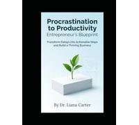 Procrastination to Productivity: Entrepreneur's Blueprint: Transform Delays into Actionable Steps and Build a Thriving Business