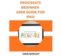 PROCREATE BEGINNER USER GUIDE FOR IPAD
