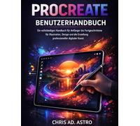PROCREATE BENUTZERHANDBUCH: EIN VOLLSTÄNDIGES HANDBUCH FÜR ANFÄNGER ORTGESCHRITTENE FÜR ILLUSTRATION, DESIGN UND DIE ERSTELLUNG PROFESSIONELLER DIGITALER KUNST
