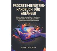 PROCREATE-BENUTZERHANDBUCH FÜR ANFÄNGER: Meistere digitale Kunst auf dem iPad mit einem Schritt-für-Schritt-Workflow, der speziell für angehende ... J. Hartwell's Complete User Guide Collection)