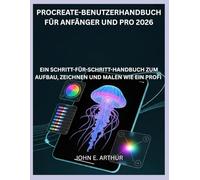PROCREATE-BENUTZERHANDBUCH FÜR ANFÄNGER UND PRO 2026: EIN SCHRITT-FÜR-SCHRITT-HANDBUCH ZUM AUFBAU, ZEICHNEN UND MALEN WIE EIN PROFI