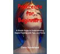 Procreate for Beginners: A Simple Guide to Understanding Digital Painting with Tips, and Tricks