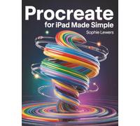 Procreate for iPad Made Simple: Step-by-Step Handbook for Tech-Based Illustrations and Designs