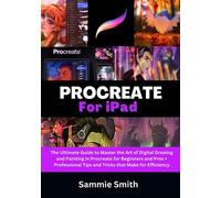 Procreate For iPad: The Ultimate Guide to Master the Art of Digital Drawing and Painting in Procreate for Beginners and Pros + Professional Tips and Tricks that Make for Efficiency