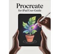 Procreate for iPad User Guide: A Complete Beginner's Handbook to Drawing and Painting in Procreate
