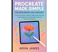 Procreate Made Simple for Beginners and Seniors: A Practical User Guide to Sketching, Painting, and Designing on iPad with Procreate Tools and Brushes (Graphic Tools)