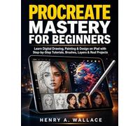 Procreate Mastery For Beginners: Learn Digital Drawing, Painting & Design on iPad with Step-by-Step Tutorials, Brushes, Layers & Real Projects