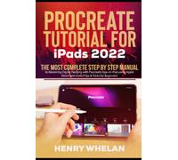 Procreate Tutorial for iPads 2022: The Most Complete Step by Step Manual to Mastering Digital Painting with Procreate App on iPad using Apple Pencil and Useful Tips & Tricks for Beginners