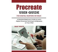 Procreate User Guide For Digital Painting on iPads: A Detailed Beginners Guide to Learn Digital Drawing, Painting & Calligraphy on Your iPad