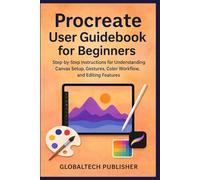 Procreate User Guidebook for Beginners: Step-by-Step Instructions for Understanding Canvas Setup, Gestures, Color Workflow, and Editing Features