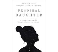 Prodigal Daughter: A Family’s Brave Journey through Addiction and Recovery
