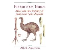 Prodigious Birds: Moas and Moa-Hunting in Prehistoric New Zealand: Moas and Moa-Hunting in New Zealand