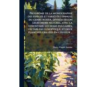 Prodrome de la monographie des espèces et variÃ(c)tÃ(c)s connues du genre rosier, divisÃ(c)es selon leur ordre naturel, avec la synonymie, les noms ... et deux planches gravÃ(c)es en couleur ...