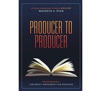 Producer to Producer: A Step-by-Step Guide to Low Budget Independent Film Producing
