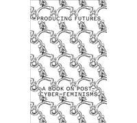 Producing Futures : A Book on Post-Cyber-Feminisms