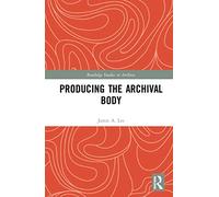 Producing the Archival Body (Routledge Studies in Archives)