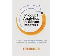 Product Analytics for Scrum Masters: A Guide to A/B Testing, User Funnels, and Measuring the True Impact of Your Work (Scrum Master's Technical Skills)