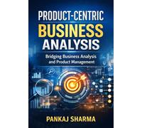 Product-Centric Business Analysis: Bridging Business Analysis and Product Management in the AI Era