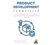 PRODUCT DEVELOPMENT Summarized: A Comprehensive Guide to Creating, Launching, and Managing Market-Winning Products (Business Summit Collection)