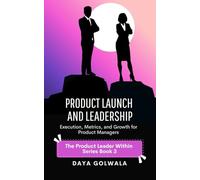 Product Launch and Leadership: Execution, Metrics, and Growth for Product Managers: 3 (The Product Leader Within)