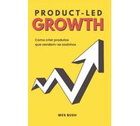 Product-Led Growth: Como criar produtos que vendem-se sozinhos