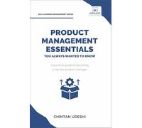 Product Management Essentials You Always Wanted to Know: A Practical Guide to Product Manager Roles, Strategies, Launches, and Cracking PM Interviews (Self-Learning Management Series)