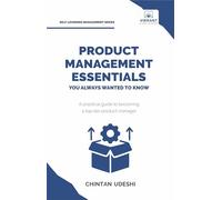 Product Management Essentials You Always Wanted to Know: A Practical Guide to Product Manager Roles, Strategies, Launches, and Cracking PM Interviews (Self-Learning Management Series)