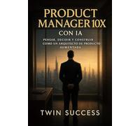 Product Manager 10X con IA: El sistema para diseñar productos, liderar equipos y escalar crecimiento con inteligencia aumentada (10X CON IA - Manuales ... tu profesión con inteligencia aumentada)