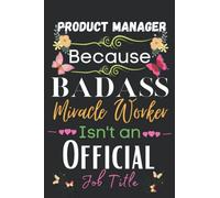 Product Manager Gift: Because Badass Miracle: Product Manager Appreciation Gifts Inspirational Notebook Planner - 6x9 Daily Organizer Journal To Write ... End, Birthdays Gifts For Product Manager)