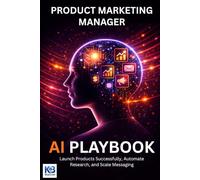 Product Marketing Manager AI Playbook: Launch Products Successfully, Automate Research, and Scale Messaging