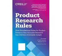 Product Research Rules: Nine Foundational Rules for Product Teams to Run Accurate Research That Delivers Actionable Insight