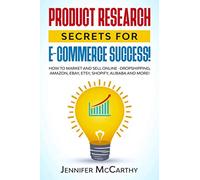 Product Research Secrets for E-Commerce Success!: How to Market and Sell Online -Dropshipping, Amazon, eBay, Etsy, Shopify, Alibaba and More!
