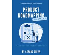 Product Roadmapping in Practice: Drive Product Growth with Product Roadmapping (Product Strategy)